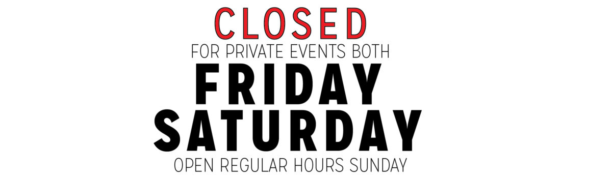 CLOSED THIS FRIDAY & SATURDAY